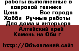 работы выполненные в ковровой технике › Цена ­ 3 000 - Все города Хобби. Ручные работы » Для дома и интерьера   . Алтайский край,Камень-на-Оби г.